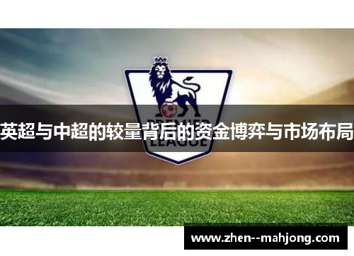 英超与中超的较量背后的资金博弈与市场布局 英超与中超的较量背后的资金博弈与市场布局