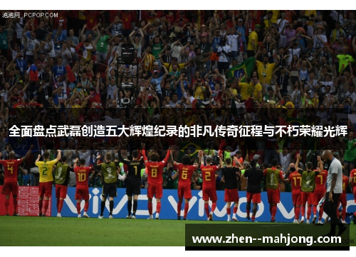 全面盘点武磊创造五大辉煌纪录的非凡传奇征程与不朽荣耀光辉 全面盘点武磊创造五大辉煌纪录的非凡传奇征程与不朽荣耀光辉