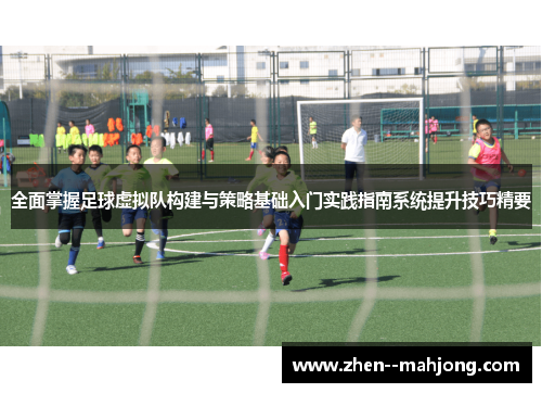 全面掌握足球虚拟队构建与策略基础入门实践指南系统提升技巧精要