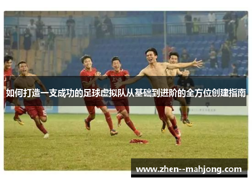 如何打造一支成功的足球虚拟队从基础到进阶的全方位创建指南 如何打造一支成功的足球虚拟队从基础到进阶的全方位创建指南