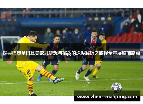 探寻巴黎圣日耳曼欧冠梦想与挑战的深度解析之旅程全景展望前路篇