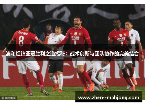 浦和红钻亚冠胜利之道揭秘:战术创新与团队协作的完美结合 浦和红钻亚冠胜利之道揭秘:战术创新与团队协作的完美结合