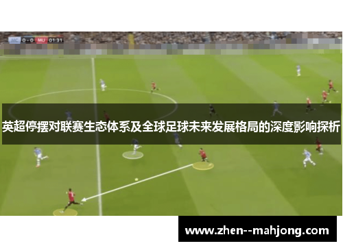 英超停摆对联赛生态体系及全球足球未来发展格局的深度影响探析 英超停摆对联赛生态体系及全球足球未来发展格局的深度影响探析