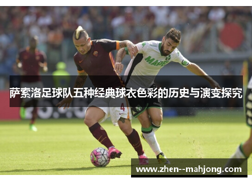 萨索洛足球队五种经典球衣色彩的历史与演变探究 萨索洛足球队五种经典球衣色彩的历史与演变探究