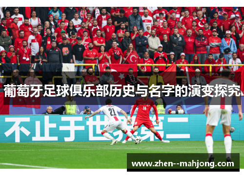葡萄牙足球俱乐部历史与名字的演变探究 葡萄牙足球俱乐部历史与名字的演变探究