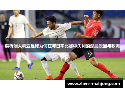 解析澳大利亚足球为何在与日本比赛中失利的深层原因与教训
