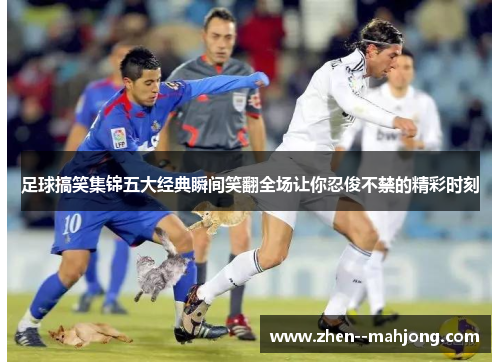 足球搞笑集锦五大经典瞬间笑翻全场让你忍俊不禁的精彩时刻