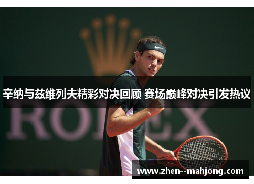 辛纳与兹维列夫精彩对决回顾 赛场巅峰对决引发热议 辛纳与兹维列夫精彩对决回顾 赛场巅峰对决引发热议