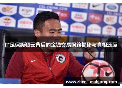辽足保级疑云背后的金钱交易网络揭秘与真相还原 辽足保级疑云背后的金钱交易网络揭秘与真相还原