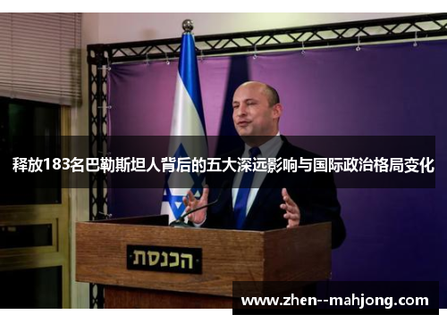 释放183名巴勒斯坦人背后的五大深远影响与国际政治格局变化