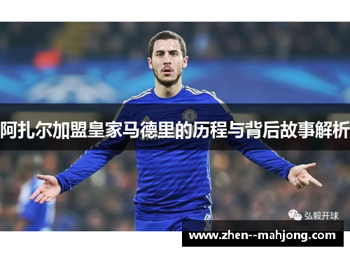 阿扎尔加盟皇家马德里的历程与背后故事解析