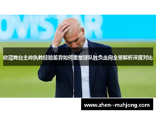 欧冠舞台主帅执教经验差异如何重塑球队胜负走向全景解析深度对比 欧冠舞台主帅执教经验差异如何重塑球队胜负走向全景解析深度对比