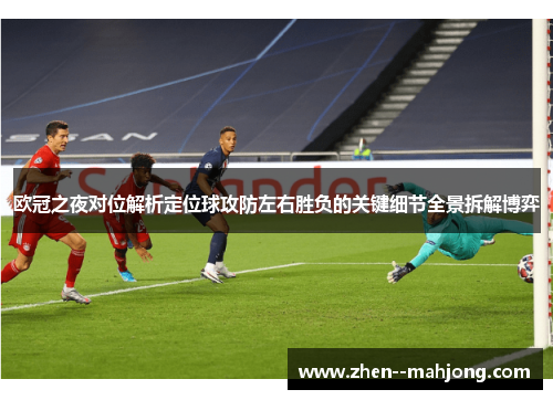 欧冠之夜对位解析定位球攻防左右胜负的关键细节全景拆解博弈 欧冠之夜对位解析定位球攻防左右胜负的关键细节全景拆解博弈