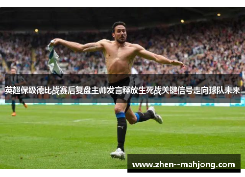英超保级德比战赛后复盘主帅发言释放生死战关键信号走向球队未来 英超保级德比战赛后复盘主帅发言释放生死战关键信号走向球队未来
