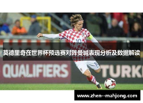 莫德里奇在世界杯预选赛对阵曼城表现分析及数据解读