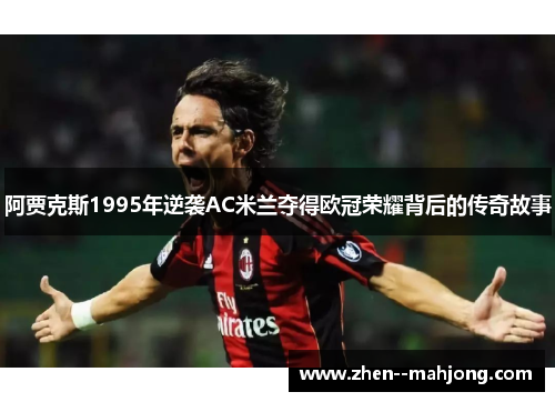 阿贾克斯1995年逆袭AC米兰夺得欧冠荣耀背后的传奇故事