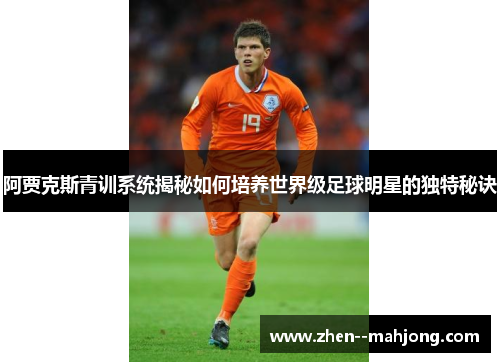 阿贾克斯青训系统揭秘如何培养世界级足球明星的独特秘诀