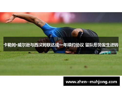 卡勒姆·威尔逊与西汉姆联达成一年续约协议 留队形势发生逆转 卡勒姆·威尔逊与西汉姆联达成一年续约协议 留队形势发生逆转