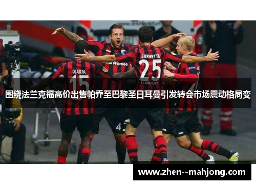 围绕法兰克福高价出售帕乔至巴黎圣日耳曼引发转会市场震动格局变