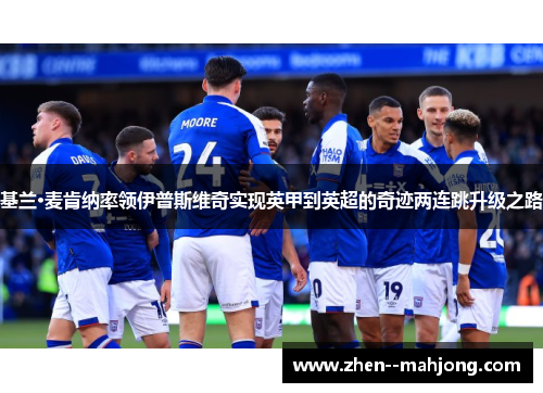 基兰·麦肯纳率领伊普斯维奇实现英甲到英超的奇迹两连跳升级之路