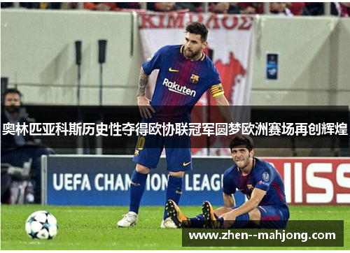 奥林匹亚科斯历史性夺得欧协联冠军圆梦欧洲赛场再创辉煌 奥林匹亚科斯历史性夺得欧协联冠军圆梦欧洲赛场再创辉煌