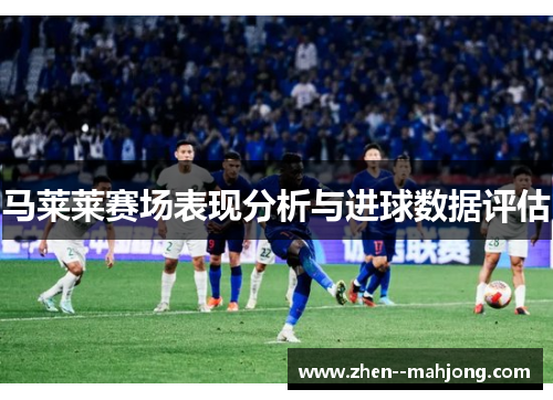 马莱莱赛场表现分析与进球数据评估 马莱莱赛场表现分析与进球数据评估
