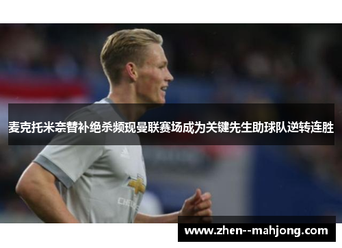 麦克托米奈替补绝杀频现曼联赛场成为关键先生助球队逆转连胜 麦克托米奈替补绝杀频现曼联赛场成为关键先生助球队逆转连胜