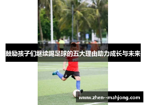 鼓励孩子们继续踢足球的五大理由助力成长与未来 鼓励孩子们继续踢足球的五大理由助力成长与未来
