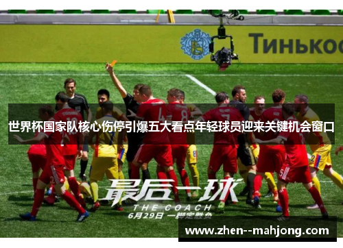 世界杯国家队核心伤停引爆五大看点年轻球员迎来关键机会窗口