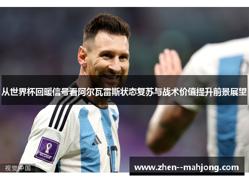 从世界杯回暖信号看阿尔瓦雷斯状态复苏与战术价值提升前景展望 从世界杯回暖信号看阿尔瓦雷斯状态复苏与战术价值提升前景展望