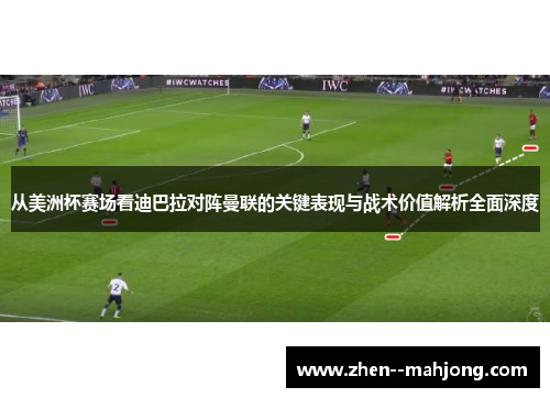 从美洲杯赛场看迪巴拉对阵曼联的关键表现与战术价值解析全面深度 从美洲杯赛场看迪巴拉对阵曼联的关键表现与战术价值解析全面深度