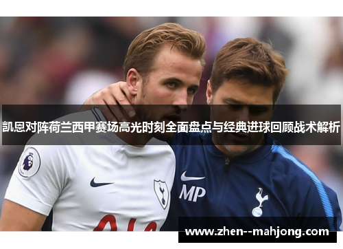凯恩对阵荷兰西甲赛场高光时刻全面盘点与经典进球回顾战术解析 凯恩对阵荷兰西甲赛场高光时刻全面盘点与经典进球回顾战术解析