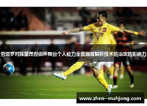 劳塔罗对阵里昂世俱杯舞台个人能力全面爆发解析技术统治攻防影响力
