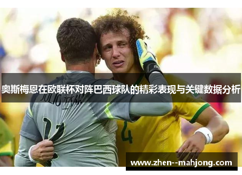 奥斯梅恩在欧联杯对阵巴西球队的精彩表现与关键数据分析 奥斯梅恩在欧联杯对阵巴西球队的精彩表现与关键数据分析