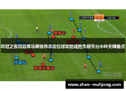 欧冠之夜将启黑马晋级悬念定位球攻防成胜负细节分水岭关键看点 欧冠之夜将启黑马晋级悬念定位球攻防成胜负细节分水岭关键看点