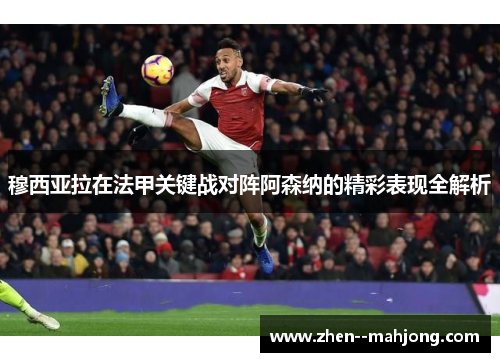 穆西亚拉在法甲关键战对阵阿森纳的精彩表现全解析 穆西亚拉在法甲关键战对阵阿森纳的精彩表现全解析