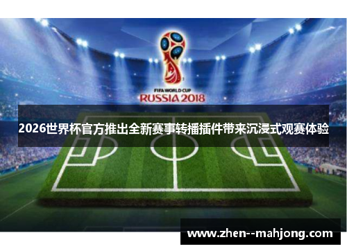 2026世界杯官方推出全新赛事转播插件带来沉浸式观赛体验