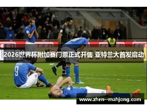 2026世界杯附加赛门票正式开售 亚特兰大首发启动 2026世界杯附加赛门票正式开售 亚特兰大首发启动