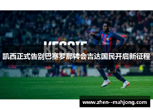 凯西正式告别巴塞罗那转会吉达国民开启新征程 凯西正式告别巴塞罗那转会吉达国民开启新征程